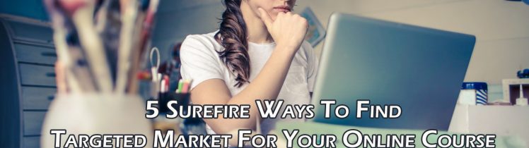 5 Surefire Ways To Find Targeted Market For Your Online Course