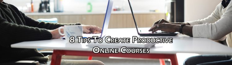 8 Tips To Create Productive Online Courses