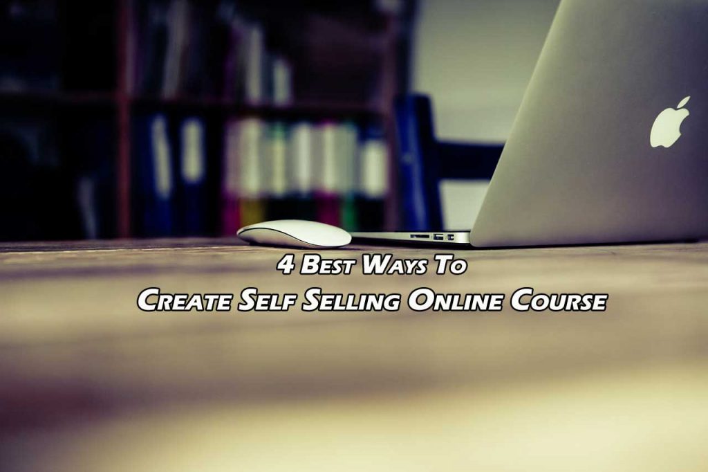 4 Best Ways To Create Self Selling Online Course